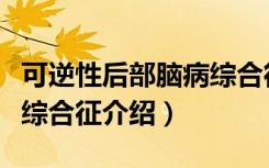可逆性后部脑病综合征（关于可逆性后部脑病综合征介绍）