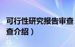 可行性研究报告审查（关于可行性研究报告审查介绍）