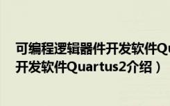 可编程逻辑器件开发软件Quartus2（关于可编程逻辑器件开发软件Quartus2介绍）