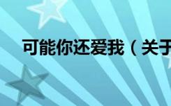 可能你还爱我（关于可能你还爱我介绍）