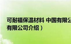 可耐福保温材料 中国有限公司（关于可耐福保温材料 中国有限公司介绍）