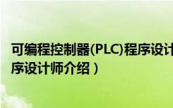 可编程控制器(PLC)程序设计师（关于可编程控制器(PLC)程序设计师介绍）