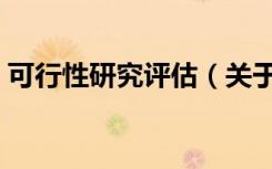 可行性研究评估（关于可行性研究评估介绍）