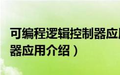 可编程逻辑控制器应用（关于可编程逻辑控制器应用介绍）