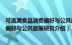 可追溯食品消费偏好与公共政策研究（关于可追溯食品消费偏好与公共政策研究介绍）