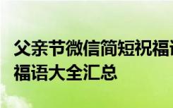 父亲节微信简短祝福语有哪些：必看朋友圈祝福语大全汇总