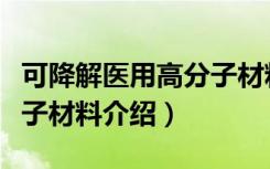 可降解医用高分子材料（关于可降解医用高分子材料介绍）