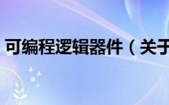 可编程逻辑器件（关于可编程逻辑器件介绍）