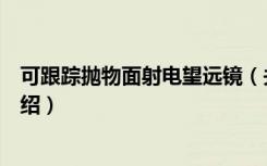 可跟踪抛物面射电望远镜（关于可跟踪抛物面射电望远镜介绍）