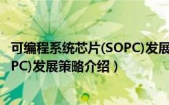 可编程系统芯片(SOPC)发展策略（关于可编程系统芯片(SOPC)发展策略介绍）