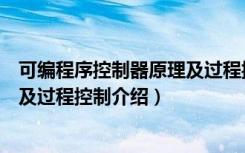可编程序控制器原理及过程控制（关于可编程序控制器原理及过程控制介绍）