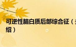 可逆性脑白质后部综合征（关于可逆性脑白质后部综合征介绍）