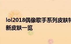 lol2018偶像歌手系列皮肤特效预览 阿狸阿卡丽伊芙琳卡莎新皮肤一览