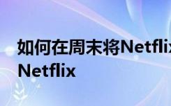 如何在周末将Netflix连接到电视并免费访问Netflix