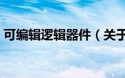可编辑逻辑器件（关于可编辑逻辑器件介绍）