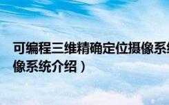可编程三维精确定位摄像系统（关于可编程三维精确定位摄像系统介绍）