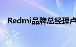 Redmi品牌总经理卢伟冰发布了一条微博