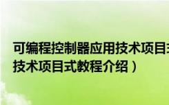 可编程控制器应用技术项目式教程（关于可编程控制器应用技术项目式教程介绍）