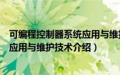 可编程控制器系统应用与维护技术（关于可编程控制器系统应用与维护技术介绍）