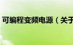 可编程变频电源（关于可编程变频电源介绍）