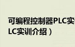 可编程控制器PLC实训（关于可编程控制器PLC实训介绍）