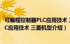 可编程控制器PLC应用技术 三菱机型（关于可编程控制器PLC应用技术 三菱机型介绍）