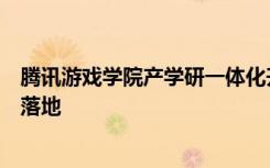 腾讯游戏学院产学研一体化升级；加速独立游戏开发者扶持落地