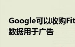 Google可以收购Fitbit但不能将用户的健康数据用于广告