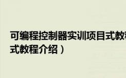 可编程控制器实训项目式教程（关于可编程控制器实训项目式教程介绍）