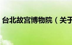台北故宫博物院（关于台北故宫博物院介绍）