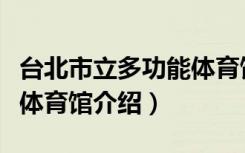 台北市立多功能体育馆（关于台北市立多功能体育馆介绍）