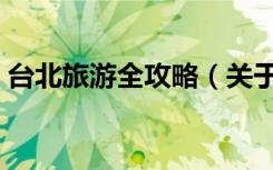 台北旅游全攻略（关于台北旅游全攻略介绍）