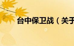 台中保卫战（关于台中保卫战介绍）