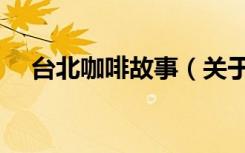 台北咖啡故事（关于台北咖啡故事介绍）