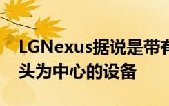 LGNexus据说是带有双后置摄像头的以摄像头为中心的设备