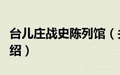 台儿庄战史陈列馆（关于台儿庄战史陈列馆介绍）