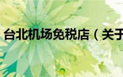 台北机场免税店（关于台北机场免税店介绍）