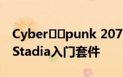 Cyber​​punk 2077的购买者将获得免费的Stadia入门套件