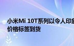 小米Mi 10T系列以令人印象深刻的显示屏和具有竞争力的价格标签到货