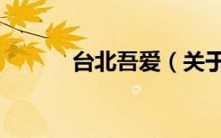 台北吾爱（关于台北吾爱介绍）