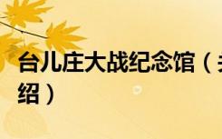 台儿庄大战纪念馆（关于台儿庄大战纪念馆介绍）