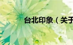 台北印象（关于台北印象介绍）