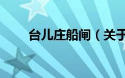 台儿庄船闸（关于台儿庄船闸介绍）