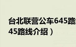 台北联营公车645路线（关于台北联营公车645路线介绍）
