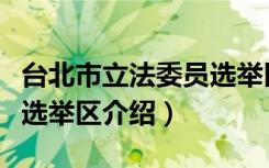 台北市立法委员选举区（关于台北市立法委员选举区介绍）