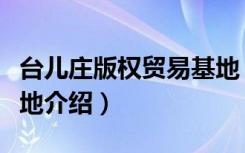台儿庄版权贸易基地（关于台儿庄版权贸易基地介绍）