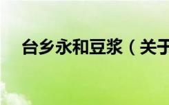 台乡永和豆浆（关于台乡永和豆浆介绍）