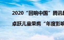 2020“回响中国”腾讯教育盛典|卓跃儿童荣膺“年度影响力儿童教育品牌”大奖！