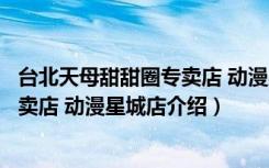 台北天母甜甜圈专卖店 动漫星城店（关于台北天母甜甜圈专卖店 动漫星城店介绍）