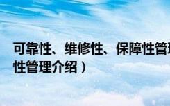 可靠性、维修性、保障性管理（关于可靠性、维修性、保障性管理介绍）